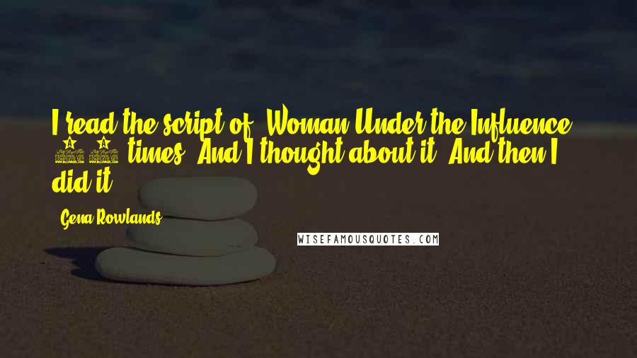 Gena Rowlands Quotes: I read the script of [Woman Under the Influence ] 50 times. And I thought about it. And then I did it.