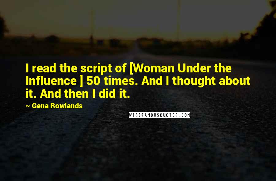 Gena Rowlands Quotes: I read the script of [Woman Under the Influence ] 50 times. And I thought about it. And then I did it.