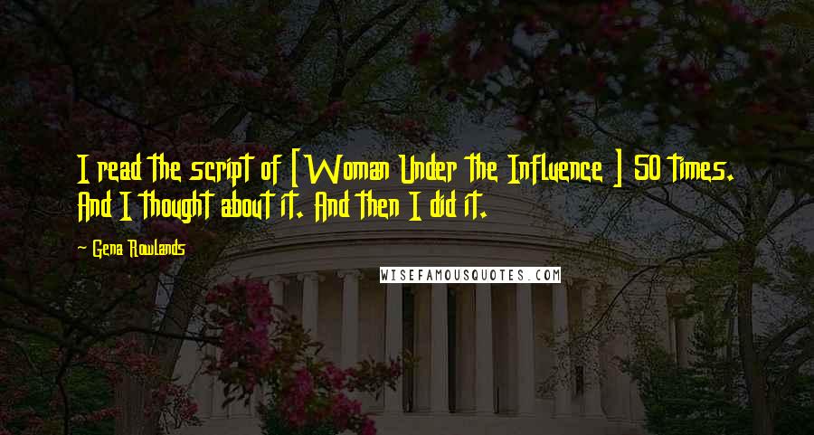 Gena Rowlands Quotes: I read the script of [Woman Under the Influence ] 50 times. And I thought about it. And then I did it.