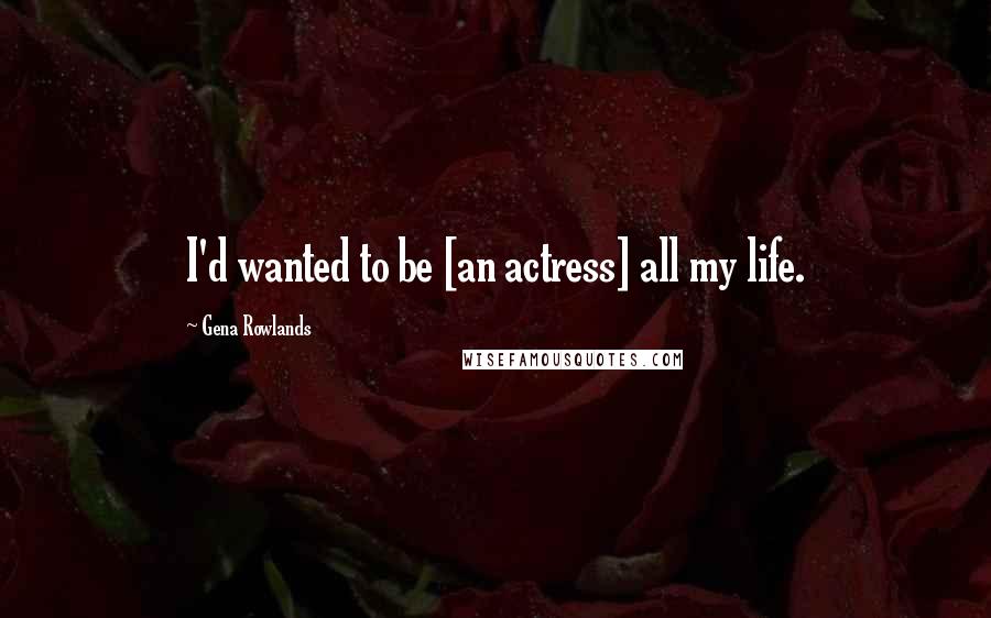 Gena Rowlands Quotes: I'd wanted to be [an actress] all my life.