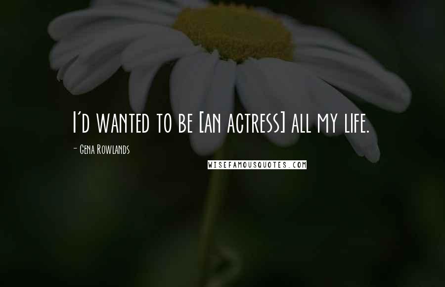 Gena Rowlands Quotes: I'd wanted to be [an actress] all my life.