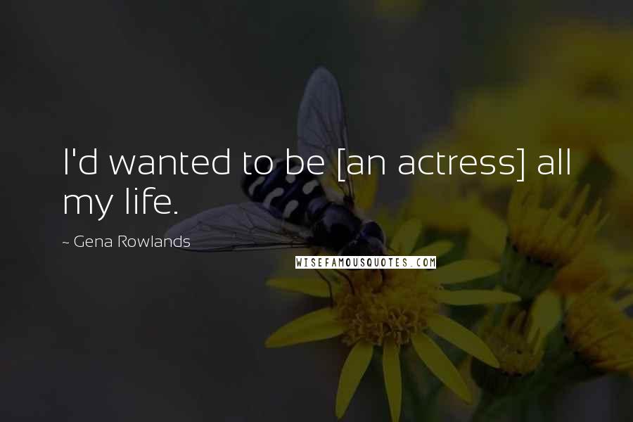 Gena Rowlands Quotes: I'd wanted to be [an actress] all my life.