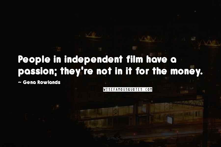 Gena Rowlands Quotes: People in independent film have a passion; they're not in it for the money.