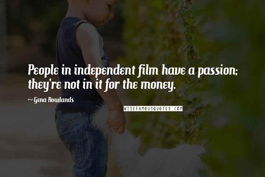 Gena Rowlands Quotes: People in independent film have a passion; they're not in it for the money.