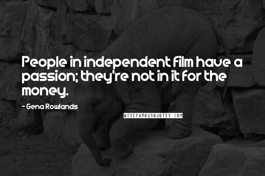 Gena Rowlands Quotes: People in independent film have a passion; they're not in it for the money.