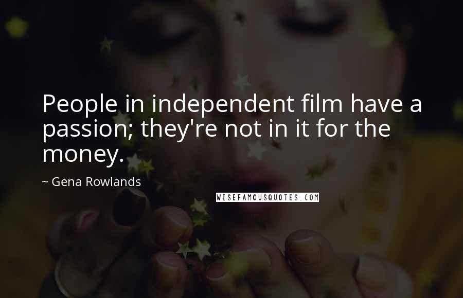 Gena Rowlands Quotes: People in independent film have a passion; they're not in it for the money.