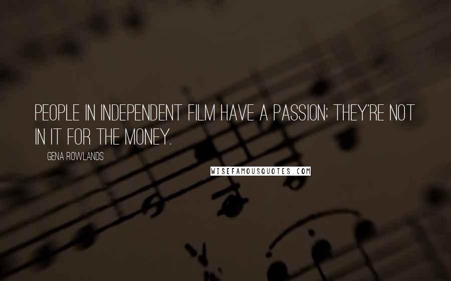 Gena Rowlands Quotes: People in independent film have a passion; they're not in it for the money.