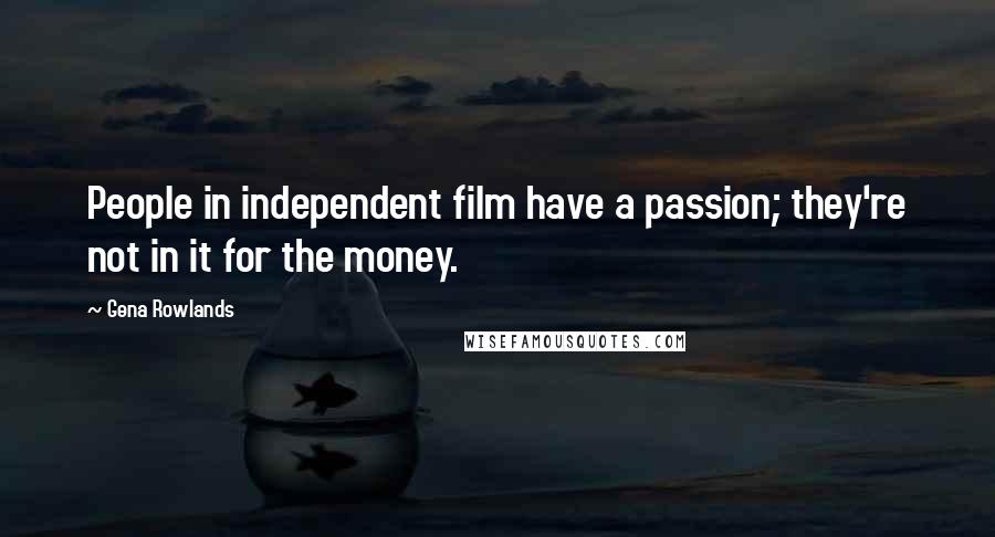 Gena Rowlands Quotes: People in independent film have a passion; they're not in it for the money.