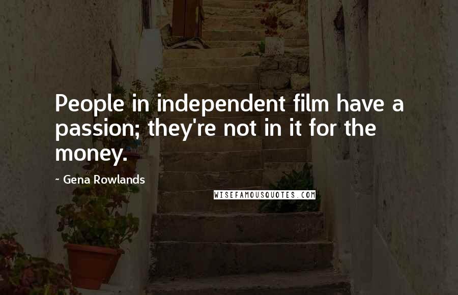 Gena Rowlands Quotes: People in independent film have a passion; they're not in it for the money.