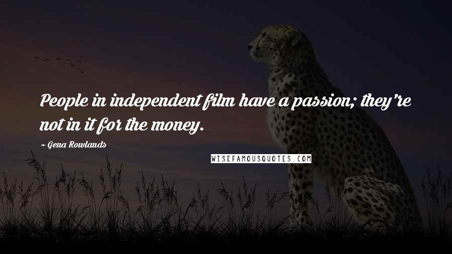 Gena Rowlands Quotes: People in independent film have a passion; they're not in it for the money.