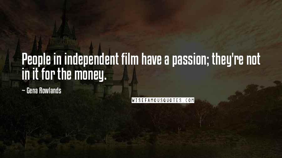 Gena Rowlands Quotes: People in independent film have a passion; they're not in it for the money.