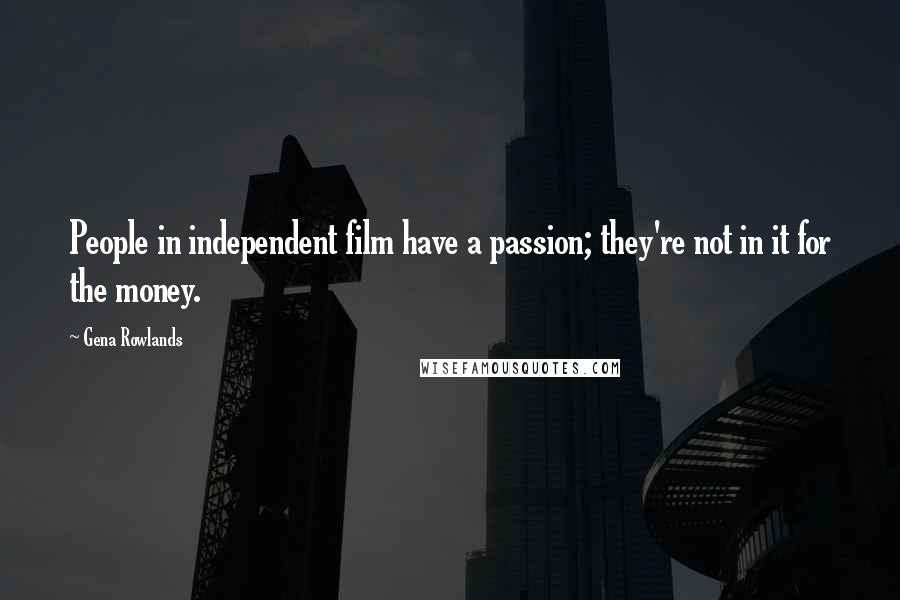 Gena Rowlands Quotes: People in independent film have a passion; they're not in it for the money.