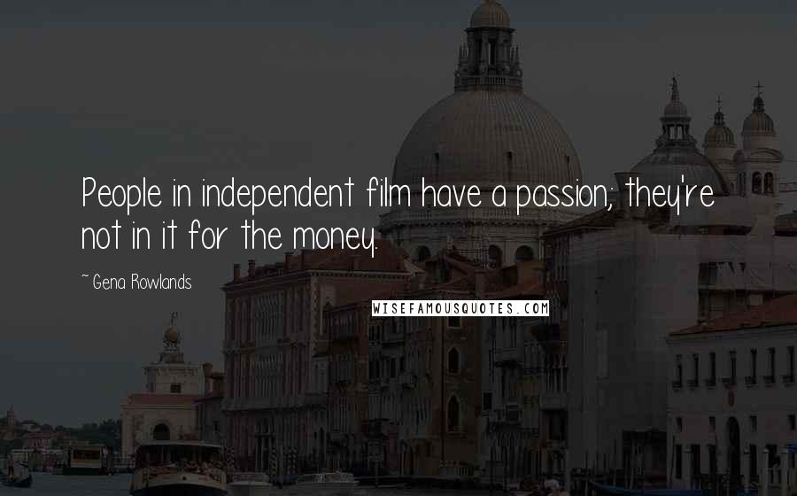 Gena Rowlands Quotes: People in independent film have a passion; they're not in it for the money.