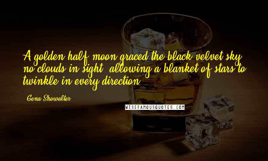 Gena Showalter Quotes: A golden half-moon graced the black velvet sky, no clouds in sight, allowing a blanket of stars to twinkle in every direction.