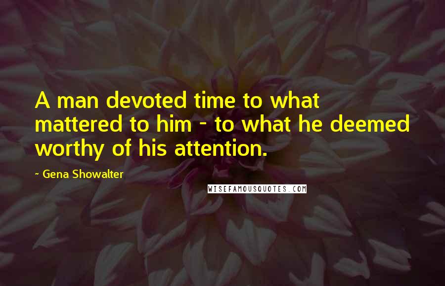 Gena Showalter Quotes: A man devoted time to what mattered to him - to what he deemed worthy of his attention.