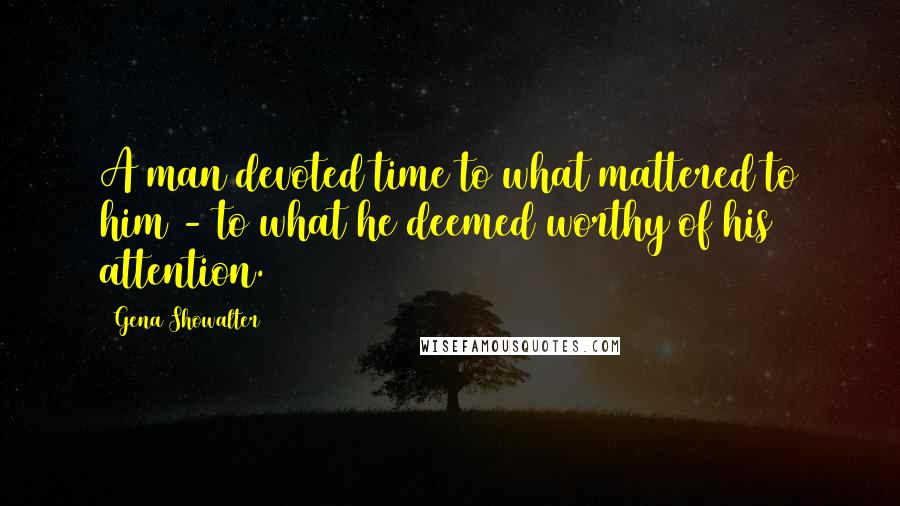 Gena Showalter Quotes: A man devoted time to what mattered to him - to what he deemed worthy of his attention.