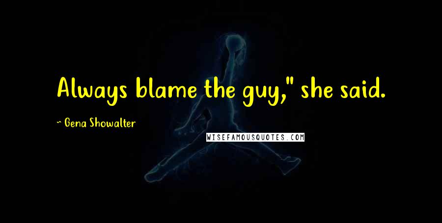 Gena Showalter Quotes: Always blame the guy," she said.