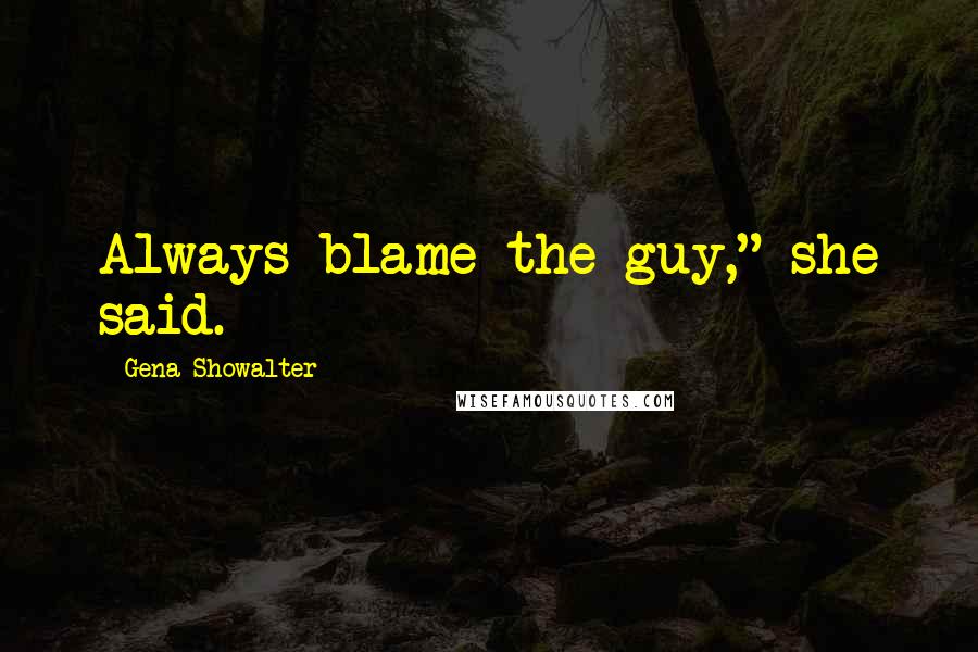 Gena Showalter Quotes: Always blame the guy," she said.