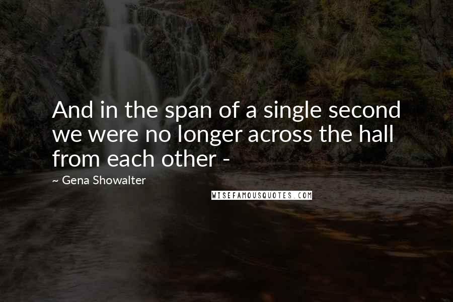 Gena Showalter Quotes: And in the span of a single second we were no longer across the hall from each other -