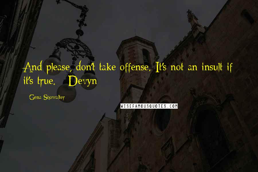 Gena Showalter Quotes: And please, don't take offense. It's not an insult if it's true. - Devyn