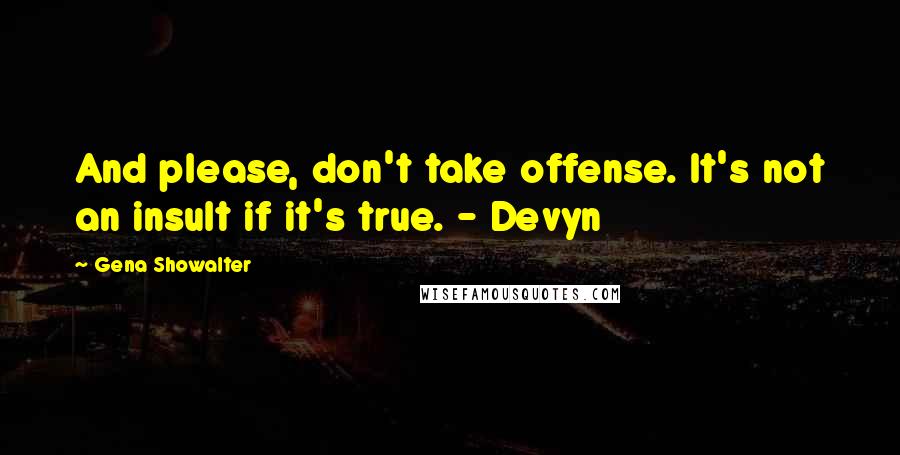 Gena Showalter Quotes: And please, don't take offense. It's not an insult if it's true. - Devyn