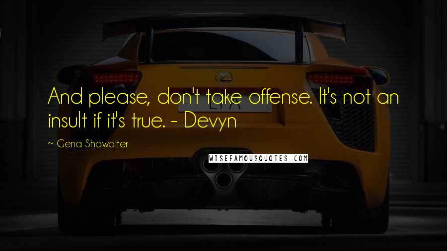 Gena Showalter Quotes: And please, don't take offense. It's not an insult if it's true. - Devyn