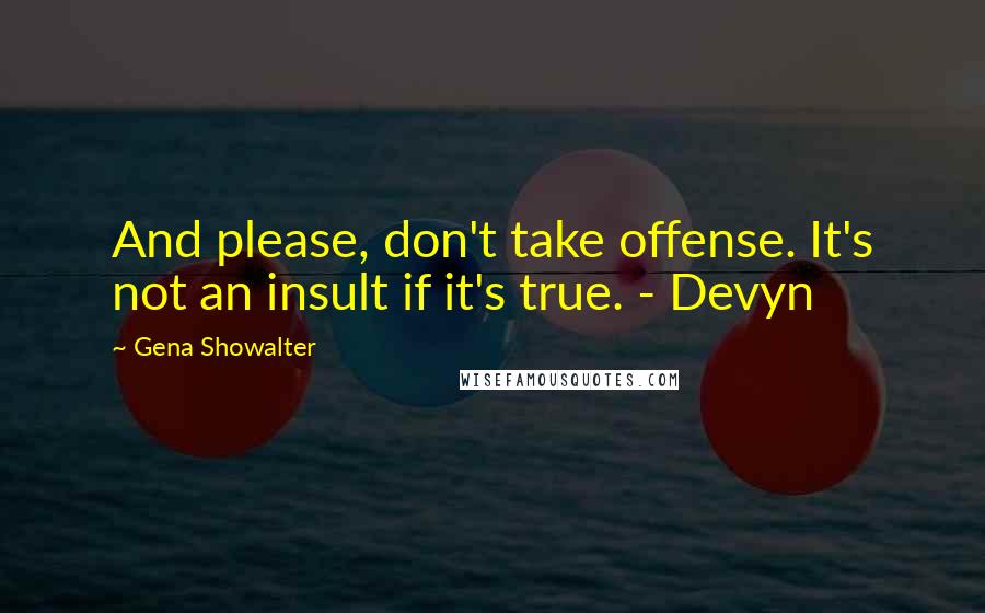 Gena Showalter Quotes: And please, don't take offense. It's not an insult if it's true. - Devyn
