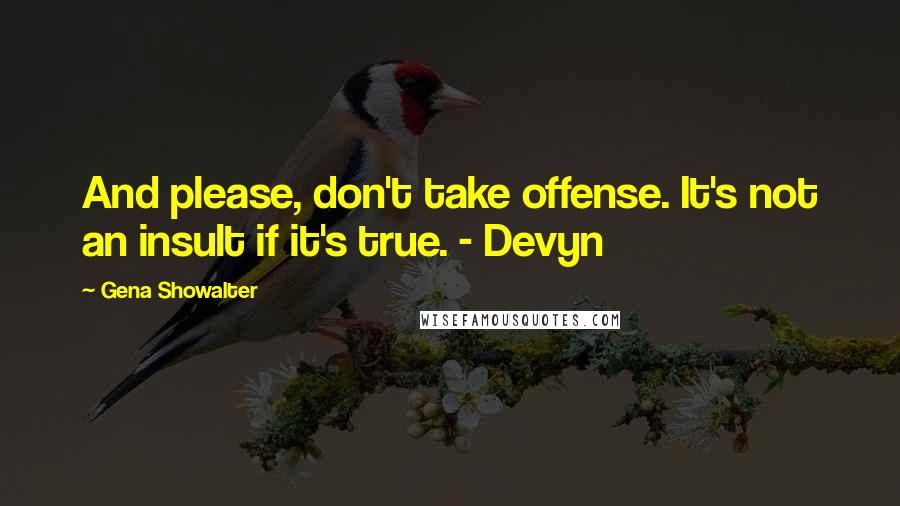 Gena Showalter Quotes: And please, don't take offense. It's not an insult if it's true. - Devyn