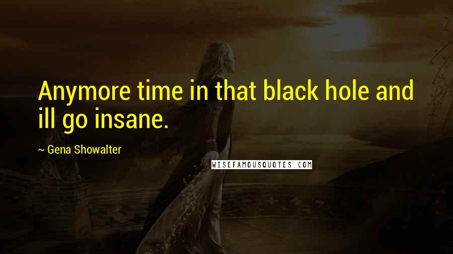 Gena Showalter Quotes: Anymore time in that black hole and ill go insane.
