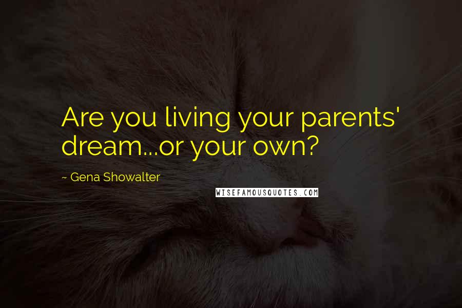 Gena Showalter Quotes: Are you living your parents' dream...or your own?