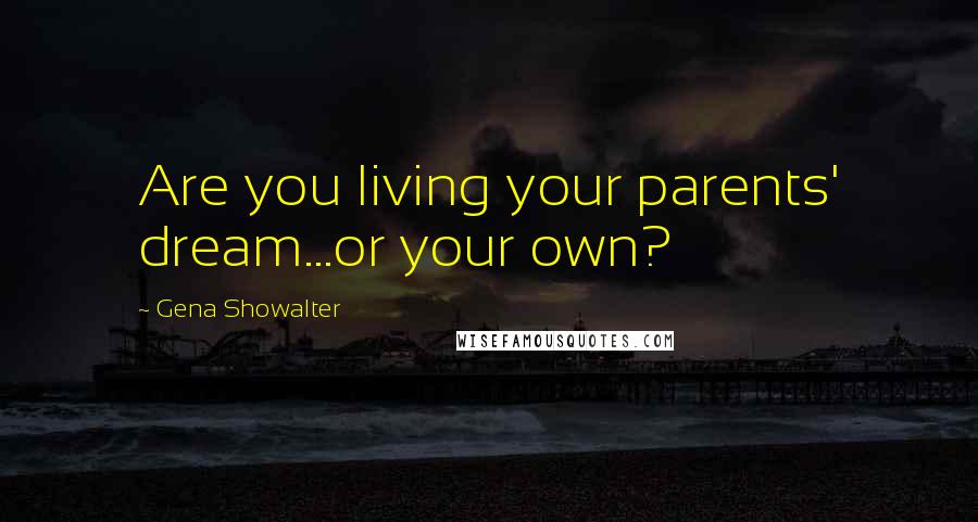 Gena Showalter Quotes: Are you living your parents' dream...or your own?