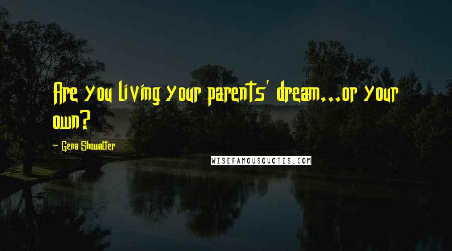 Gena Showalter Quotes: Are you living your parents' dream...or your own?