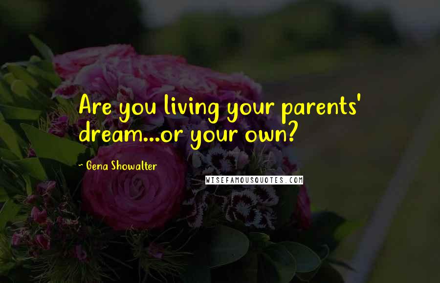 Gena Showalter Quotes: Are you living your parents' dream...or your own?