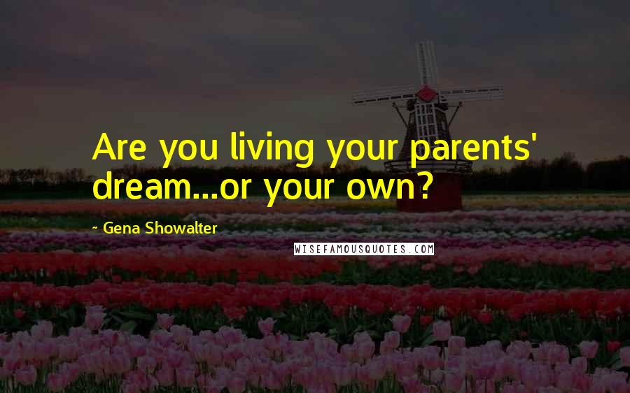 Gena Showalter Quotes: Are you living your parents' dream...or your own?