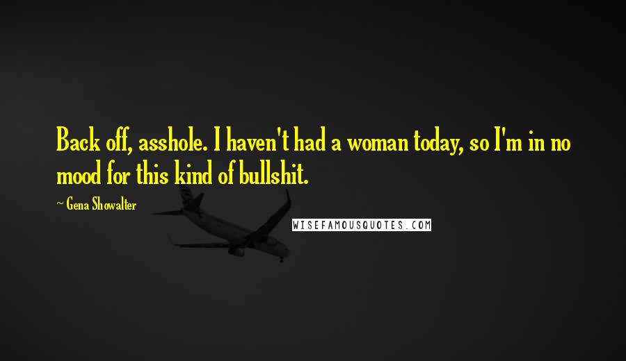 Gena Showalter Quotes: Back off, asshole. I haven't had a woman today, so I'm in no mood for this kind of bullshit.