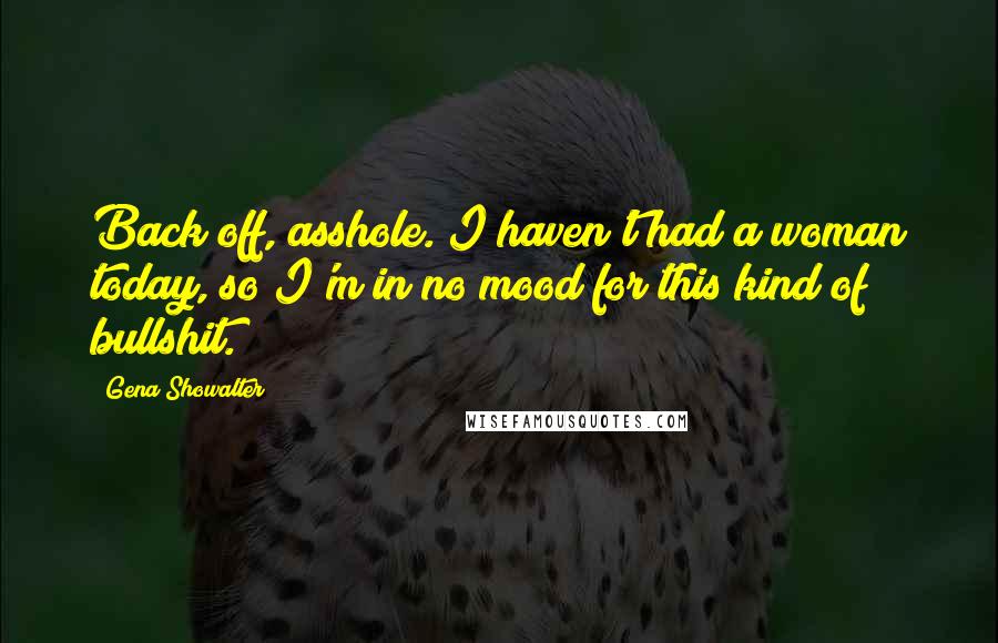 Gena Showalter Quotes: Back off, asshole. I haven't had a woman today, so I'm in no mood for this kind of bullshit.