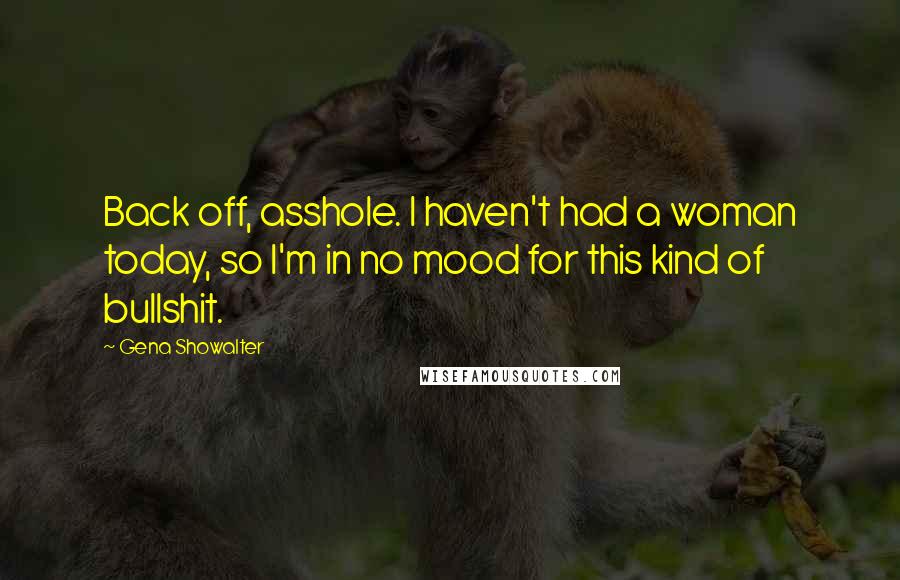 Gena Showalter Quotes: Back off, asshole. I haven't had a woman today, so I'm in no mood for this kind of bullshit.