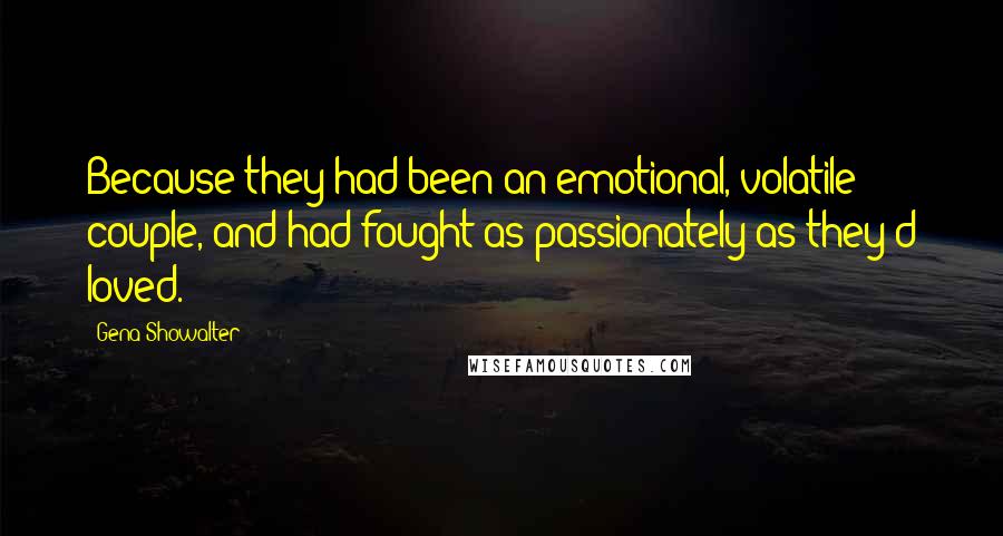 Gena Showalter Quotes: Because they had been an emotional, volatile couple, and had fought as passionately as they'd loved.