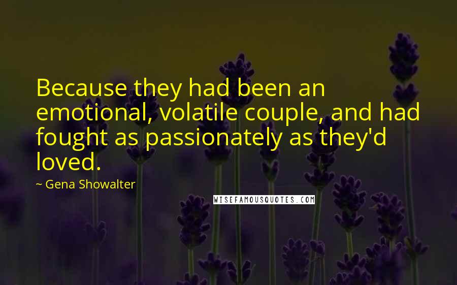 Gena Showalter Quotes: Because they had been an emotional, volatile couple, and had fought as passionately as they'd loved.