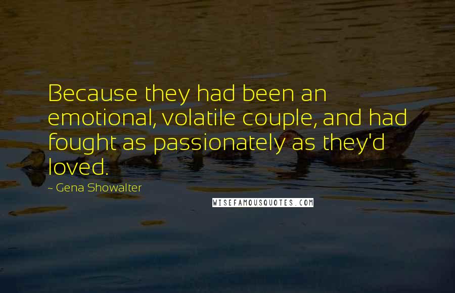 Gena Showalter Quotes: Because they had been an emotional, volatile couple, and had fought as passionately as they'd loved.