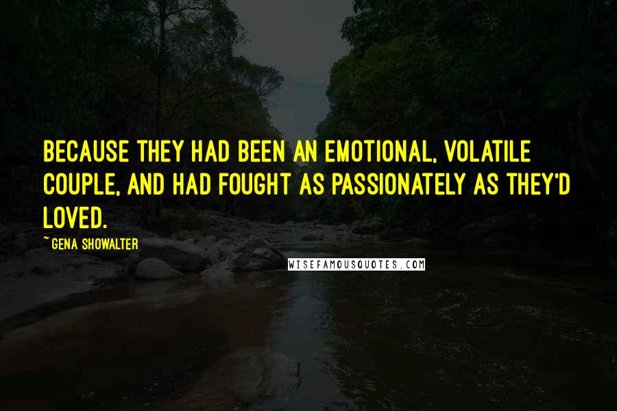 Gena Showalter Quotes: Because they had been an emotional, volatile couple, and had fought as passionately as they'd loved.