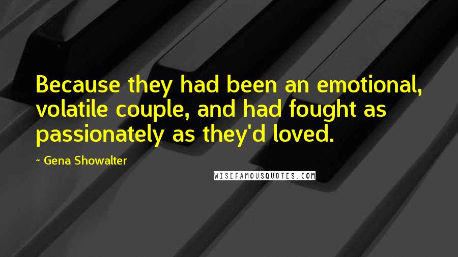 Gena Showalter Quotes: Because they had been an emotional, volatile couple, and had fought as passionately as they'd loved.