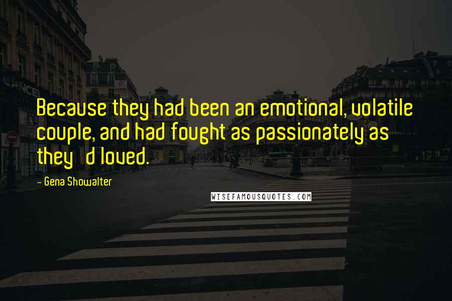 Gena Showalter Quotes: Because they had been an emotional, volatile couple, and had fought as passionately as they'd loved.