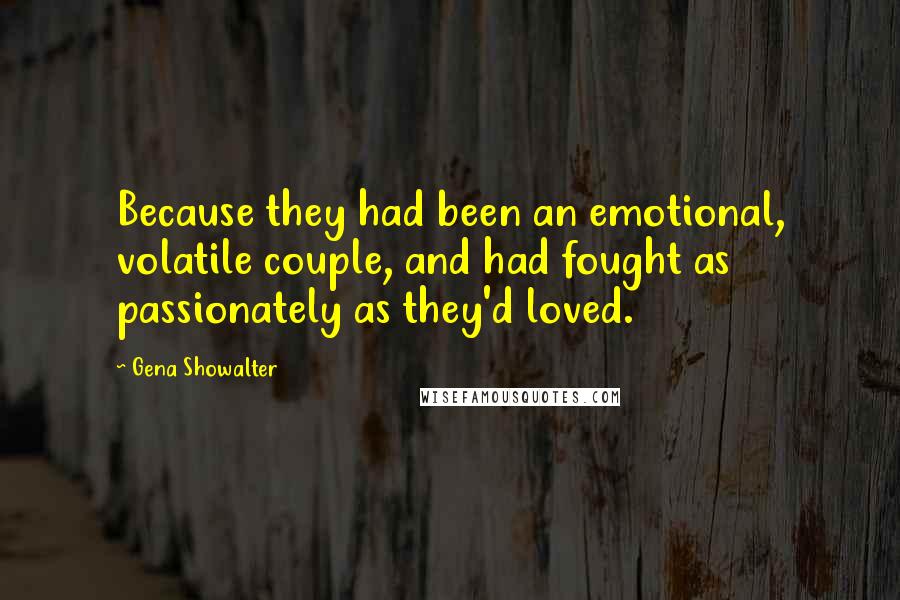 Gena Showalter Quotes: Because they had been an emotional, volatile couple, and had fought as passionately as they'd loved.