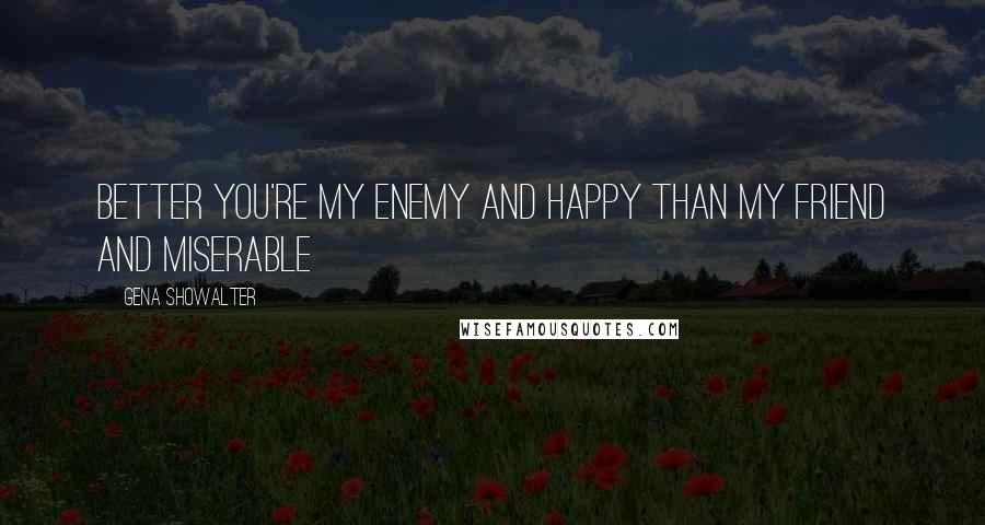 Gena Showalter Quotes: Better you're my enemy and happy than my friend and miserable