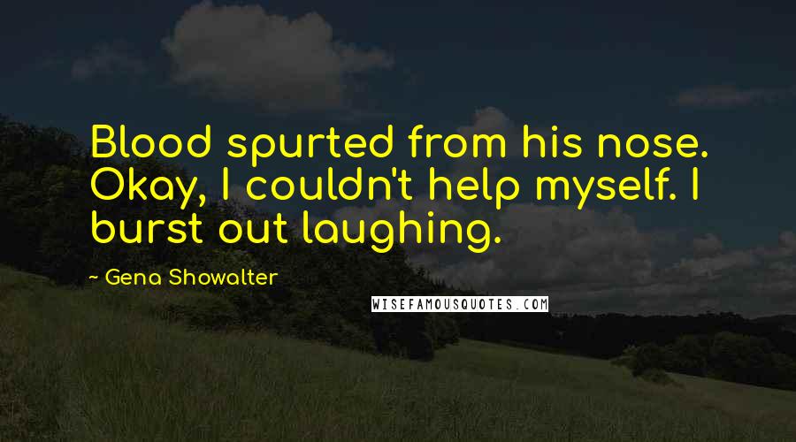 Gena Showalter Quotes: Blood spurted from his nose. Okay, I couldn't help myself. I burst out laughing.