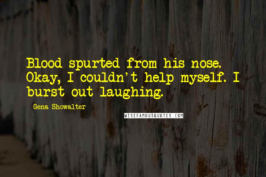 Gena Showalter Quotes: Blood spurted from his nose. Okay, I couldn't help myself. I burst out laughing.