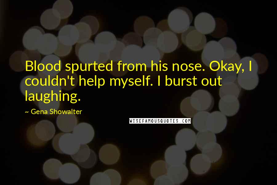 Gena Showalter Quotes: Blood spurted from his nose. Okay, I couldn't help myself. I burst out laughing.