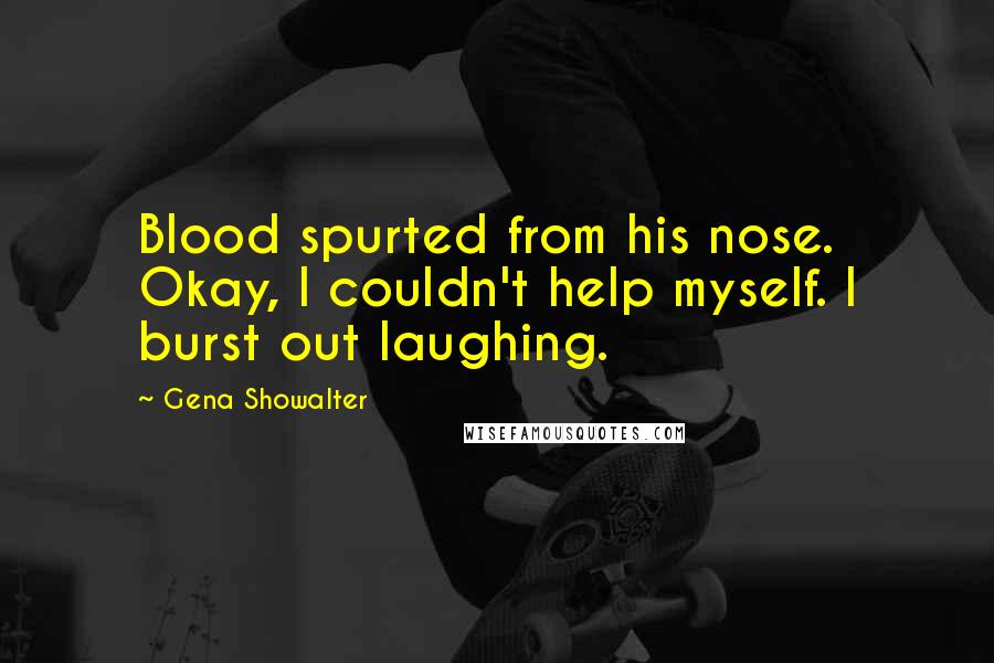 Gena Showalter Quotes: Blood spurted from his nose. Okay, I couldn't help myself. I burst out laughing.