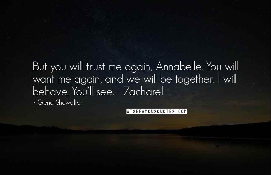 Gena Showalter Quotes: But you will trust me again, Annabelle. You will want me again, and we will be together. I will behave. You'll see. - Zacharel